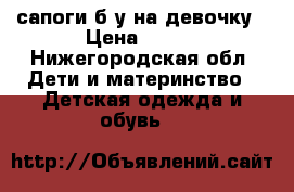  сапоги б/у на девочку › Цена ­ 800 - Нижегородская обл. Дети и материнство » Детская одежда и обувь   